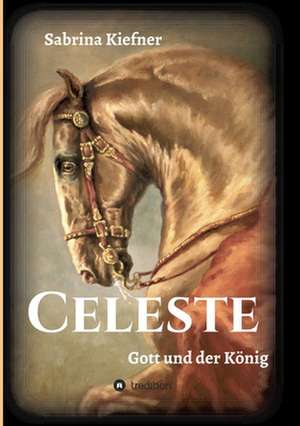 Celeste - Gott und der König de Sabrina Kiefner