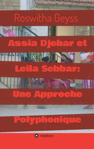 Assia Djebar et Leila Sebbar: Une Approche Polyphonique de Roswitha Geyss