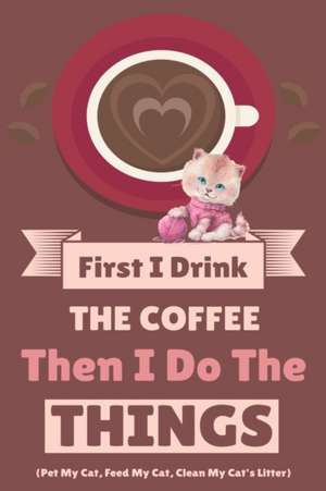 First I Drink The Coffee Then I Do The Things (Pet My Cat, Feed My Cat, Clean My Cat's Litter) de Vanilla Bean