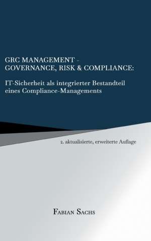 GRC Management-Governance, Risk & Compliance: IT-Sicherheit als integrierter Bestandteil eines Compliance-Managements de Fabian Sachs