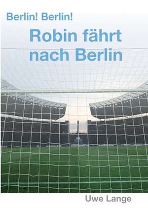 Berlin! Berlin! Robin fährt nach Berlin de Uwe Lange