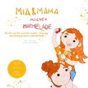 Mia und Mama machen Marmelade - Ein Rezept für einen liebevollen Umgang mit Missgeschicken und Macken de Julia Schneider