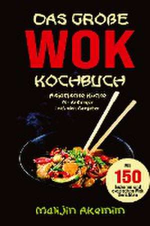 Das große WOK Kochbuch - Asiatische Küche für Anfänger de Malijin Akemim