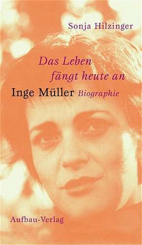 Das Leben fängt heute an. Inge Müller de Sonja Hilzinger