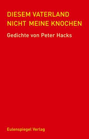 Diesem Vaterland nicht meine Knochen de Peter Hacks