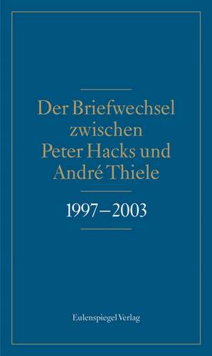 Der Briefwechsel zwischen Peter Hacks und André Thiele 1997 - 2003 de Peter Hacks