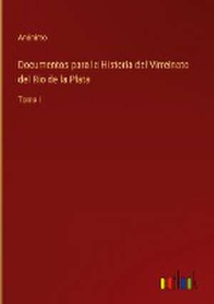 Documentos para la Historia del Virreinato del Rio de la Plata de Anónimo