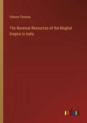 The Revenue Resources of the Mughal Empire in India de Edward Thomas