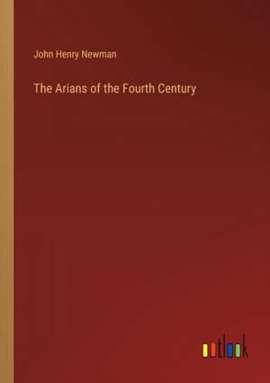 The Arians of the Fourth Century de John Henry Newman