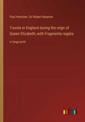 Travels in England during the reign of Queen Elizabeth; with Fragmenta regalia de Paul Hentzner