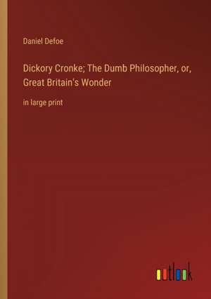 Dickory Cronke; The Dumb Philosopher, or, Great Britain's Wonder de Daniel Defoe