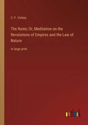 The Ruins; Or, Meditation on the Revolutions of Empires and the Law of Nature de C. -F. Volney