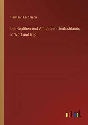 Die Reptilien und Amphibien Deutschlands in Wort und Bild de Hermann Lachmann