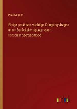 Einige praktisch wichtige Düngungsfragen unter Berücksichtigung neuer Forschungsergebnisse de Paul Wagner