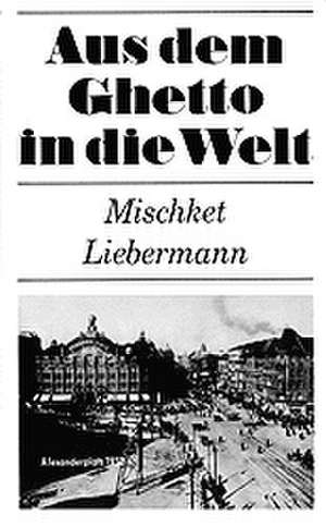 Aus dem Ghetto in die Welt de Mischket Liebermann