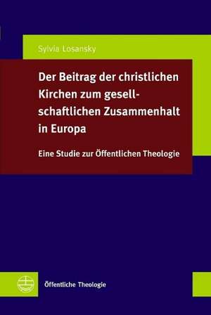 Offentliche Kirche Fur Europa.: Eine Studie Zum Beitrag Der Christlichen Kirchen Zum Gesellschaftlichen Zusammenhalt in Europa de Sylvia Losansky