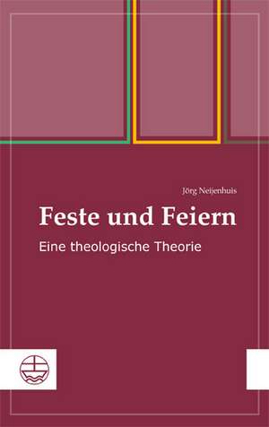 Feste Und Feiern: Eine Theologische Theorie de Jörg Neijenhuis