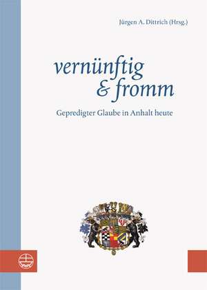 Vernunftig Und Fromm: Gepredigter Glaube in Anhalt Heute de Jürgen A. Dittrich