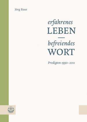 Erfahrenes Leben - Befreiendes Wort: Predigten 1990-2011 de Jörg Baur