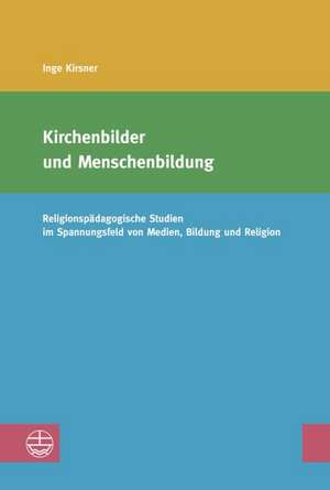 Kirchenbilder Und Menschenbildung: Religionspadagogische Studien Im Spannungsfeld Von Medien, Bildung Und Religion de Inge Kirsner