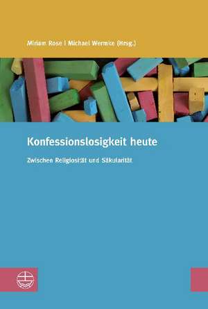 Konfessionslosigkeit Heute: Zwischen Religiositat Und Sakularitat de Miriam Rose