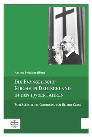 Die Evangelische Kirche in Deutschland in Den 1970er Jahren: Beitrage Zum 100. Geburtstag Von Helmut Class de Andreas Stegmann