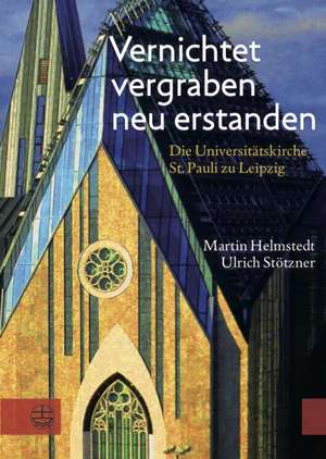 Vernichtet, Vergraben, Neu Erstanden: Die Universitatskirche St. Pauli Zu Leipzig. Gedanken Und Dokumente de Martin Helmstedt