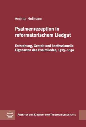 Psalmenrezeption in Reformatorischem Liedgut: Entstehung, Gestalt Und Konfessionelle Eigenarten Des Psalmliedes,1523-1650 de Andrea Hofmann