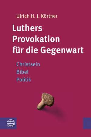 Luthers Provokation für die Gegenwart de Ulrich H. J. Körtner