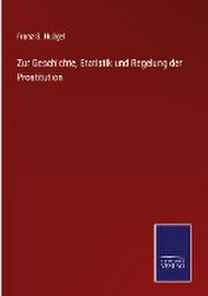 Zur Geschichte, Statistik und Regelung der Prostitution de Franz S. Hügel