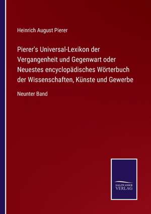 Pierer's Universal-Lexikon der Vergangenheit und Gegenwart oder Neuestes encyclopädisches Wörterbuch der Wissenschaften, Künste und Gewerbe de Heinrich August Pierer