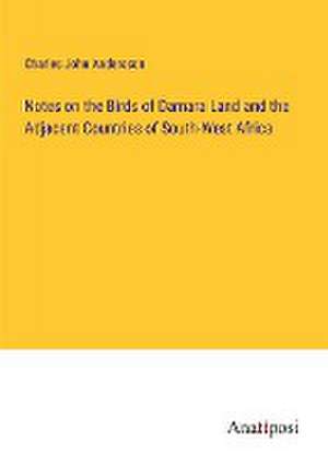 Notes on the Birds of Damara Land and the Adjacent Countries of South-West Africa de Charles John Andersson