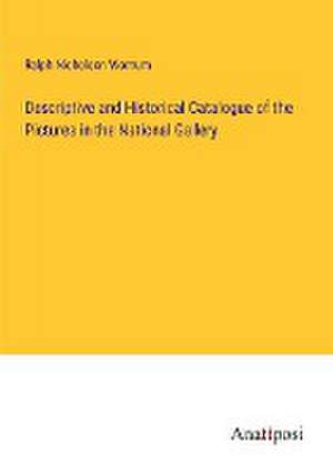 Descriptive and Historical Catalogue of the Pictures in the National Gallery de Ralph Nicholson Wornum