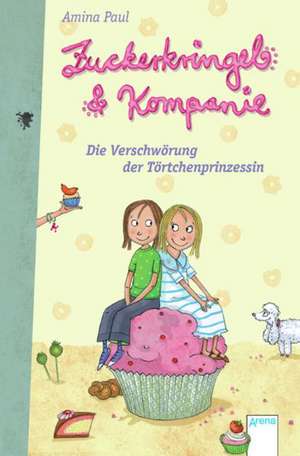 Zuckerkringel & Kompanie. Die Verschwörung der Törtchenprinzessin de Amina Paul