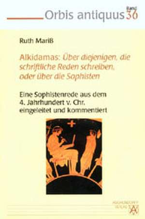 Alkidamas: Über diejenigen, die schriftliche Reden schreiben, oder über die Sophisten de Ruth Mariß