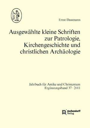 Ausgewählte kleine Schriften zur Patrologie, Kirchengeschichte und christlichen Archäologie de Ernst Dassmann