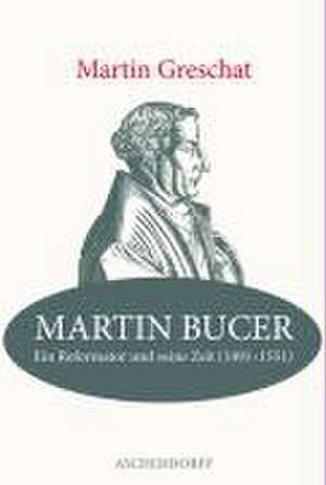 Martin Bucer - Ein Reformator und seine Zeit (1491-1551) de Martin Greschat