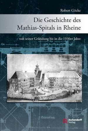 Die Geschichte des Mathias-Spitals in Rheine von seiner Gründung bis in die 1930er Jahre de Robert Goecke