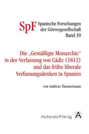 Die gemäßigte Monarchie in der Verfassung von Cadiz und das frühe liberale Verfassungsdenken in Spanien de Andreas Timmermann