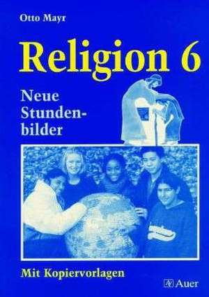 Religion 6. Neue Stundenbilder mit Kopiervorlagen de Otto Mayr