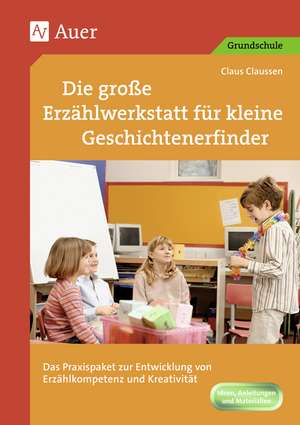 Die große Erzählwerkstatt für kleine Geschichtenerfinder de Claus Claussen