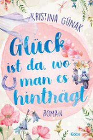 Glück ist da, wo man es hinträgt de Kristina Günak