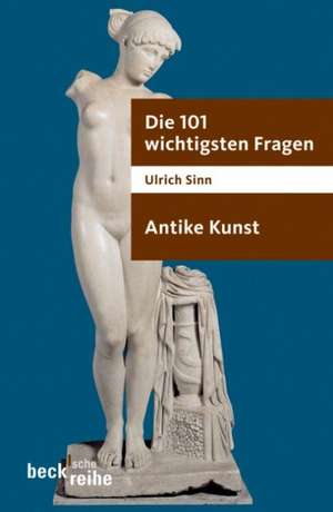 Die 101 wichtigsten Fragen. Antike Kunst de Ulrich Sinn