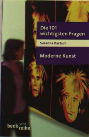 Die 101 wichtigsten Fragen - Moderne Kunst de Susanna Partsch