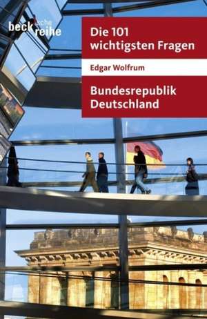 Die 101 wichtigsten Fragen. Bundesrepublik Deutschland de Edgar Wolfrum