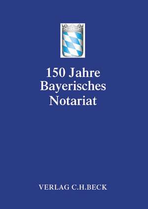 Festschrift 150 Jahre Bayerisches Notariat de Bayerischen Notarverein e. V.