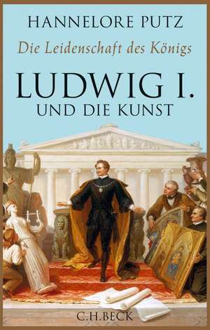 Die Leidenschaft des Königs Ludwig I. de Hannelore Putz