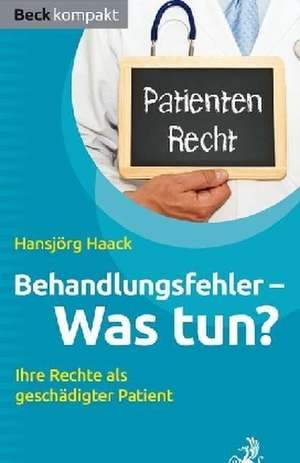 Behandlungsfehler - Was tun? de Hansjörg Haack