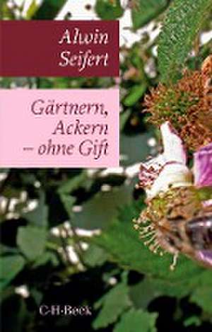 Gärtnern, Ackern - ohne Gift de Alwin Seifert