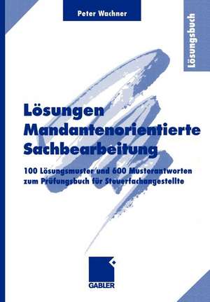 Lösungen Mandantenorientierte Sachbearbeitung: 100 Lösungsmuster und 600 Musterantworten zum Prüfungsbuch für Steuerfachangestellte de Peter Wachner